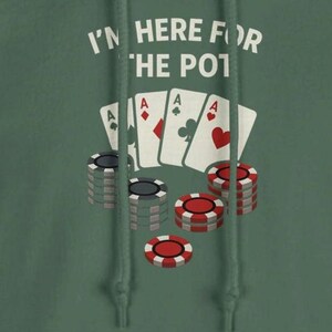 May include: Green hoodie featuring the text "I'M HERE FOR THE POT" above a graphic of four playing cards, all aces, and stacks of poker chips in red, white, and black.