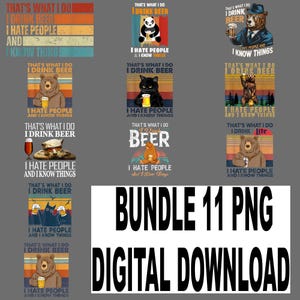 May include: A digital download bundle of 11 PNG files featuring humorous designs. Each design includes the phrase "That's what I do, I drink beer, I hate people, and I know things" with various animal illustrations and beer glasses.