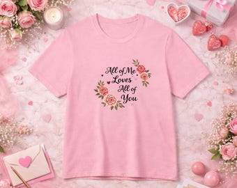 All of Me Loves All of You Floral Valentine T Shirt