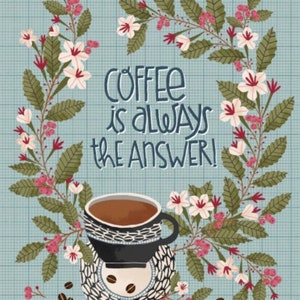 May include: A blue and white patterned background with a coffee cup and saucer. The cup is filled with brown coffee. The background is decorated with a floral wreath and the text "COFFEE is always the ANSWER!"