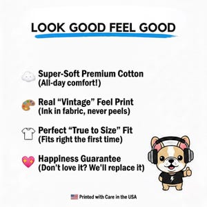 May include: A white informational graphic with the text LOOK GOOD FEEL GOOD. It lists features: Super-Soft Premium Cotton, Real Vintage Feel Print, True to Size Fit, and Happiness Guarantee. A cartoon French bulldog wearing headphones is included.
