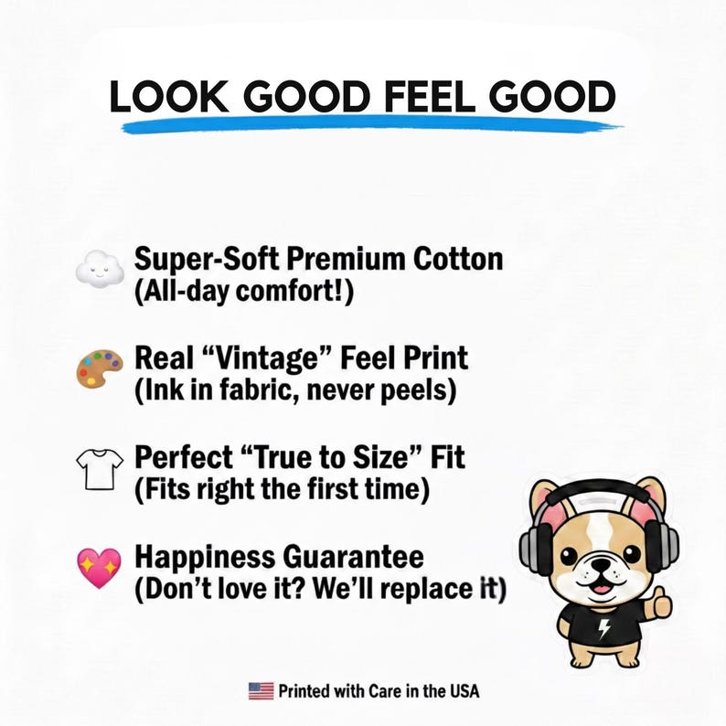 May include: A white informational graphic with the text LOOK GOOD FEEL GOOD. It lists features: Super-Soft Premium Cotton, Real Vintage Feel Print, True to Size Fit, and Happiness Guarantee. A cartoon French bulldog wearing headphones is included.