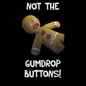 May include: A distressed gingerbread man with a broken arm and a sad expression. The text "NOT THE GUMDROP BUTTONS!" is displayed in white on a black background.