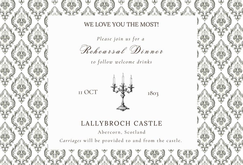 May include: A formal invitation with a white background and a gray damask pattern. The text reads "WE LOVE YOU THE MOST!" and announces a rehearsal dinner at Lallybroch Castle, Abercorn, Scotland, on October 11, 1803.