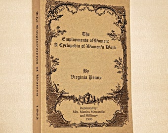 The Employments of Women A Cyclopedia of Womens Work by Virginia Penny, Reprinted by Mrs. Martins Mercantile from the original 1863 Book.