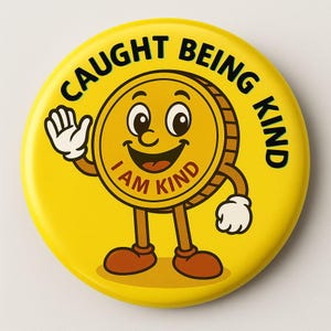 May include: A yellow button with the text "CAUGHT BEING KIND" in black. The button features a cartoon coin character with a smiling face, arms, legs, and the words "I AM KIND" in red.