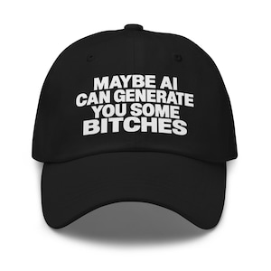 May include: A black baseball cap featuring white text printed on the front panel that reads, MAYBE AI CAN GENERATE YOU SOME BITCHES. The cap has a structured crown, a curved brim, and a button at the top centre of the dome.