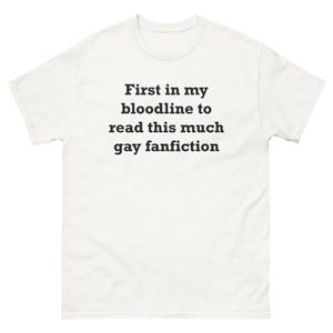 May include: A white short-sleeved t-shirt featuring black text centred on the chest that reads: First in my bloodline to read this much gay fanfiction. The garment has a crew neckline and a standard fit, presented against a plain white background.