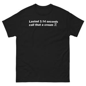 Könnte beinhalten: Ein schwarzes Kurzarm-T-Shirt mit weißem Textaufdruck auf der Brust, der lautet: Lasted 3.14 seconds call that a cream π. Das T-Shirt hat einen Rundhalsausschnitt und eine Standardpassform und zeigt ein mathematisches Wortspiel in klarer Schrift.
