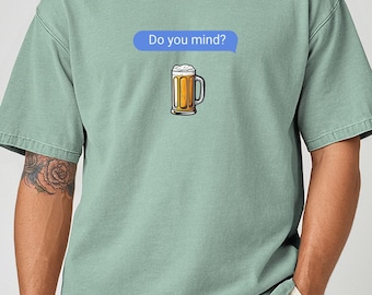 Do You Mind? T-shirt, Beer question, Texting in a group text if anyone cares if you ordered a beer