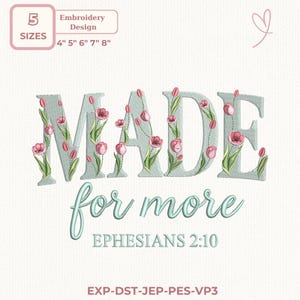 May include: An embroidery design featuring the words "MADE for more" in a script font, with the word "MADE" decorated with pink tulips. Includes sizes 4", 5", 6", 7", and 8". The text "EPHESIANS 2:10" is also included.