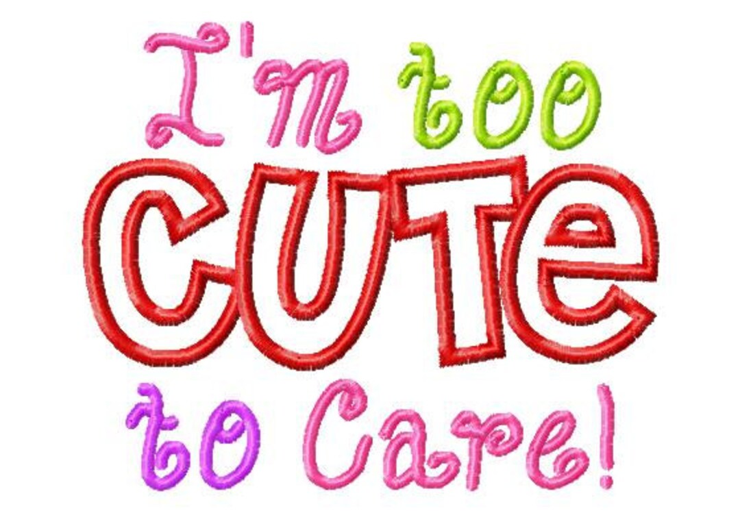 I'm Too CUTE to Care - Applique - Machine Embroidery Design - 8 Sizes ...