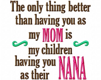 The only thing better than having you as my Mom is my children having you as their Nana - 9 Sizes - Machine Embroidery Design