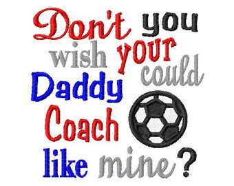 Don't you wish your Daddy could Coach like mine - Soccer Ball - Machine Embroidery Design - 9 Sizes