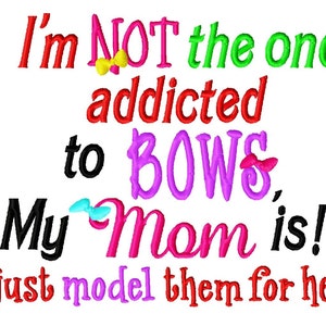 I&#39;m not the one addicted to BOWS, my Mom is (I just model them for her) - Machine Embroidery Design - 7 Sizes, bow, bows, girl, embroidery