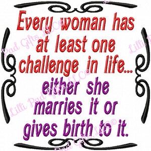 Every woman has at least one challenge in life... either she marries it or gives birth to it - Machine Embroidery Design - 7 Sizes