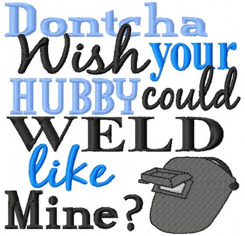 May include: A blue and black embroidery design with the text "Don'tcha Wish Your Hubby Could Weld Like Mine?" and a gray welding mask.