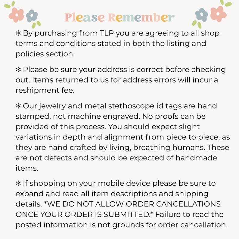 May include: A white informational sign with pastel flower illustrations at the top corners. The text reads: Please Remember, By purchasing from TLP you are agreeing to all shop terms and conditions, address verification, hand stamped jewelry details, and no cancellations.
