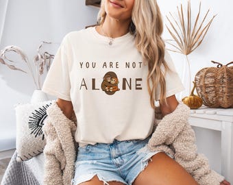 You Are Not Alone Shirt, Mental Health Awareness Tee, Encouraging Quote Shirt, Comfort Colors Support Gift