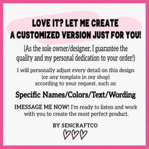 May include: A white square sign with a bright pink border featuring black text that reads: LOVE IT? LET ME CREATE A CUSTOMIZED VERSION JUST FOR YOU! I will personally adjust every detail on this design, such as: Specific Names/Colors/Text/Wording. BY SENCRAFTCO.