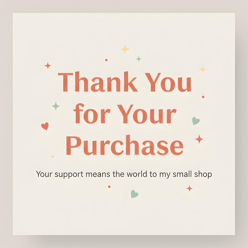 May include: A square card with the text "Thank You for Your Purchase" in coral-colored letters. The card has decorative elements like hearts, stars, and dots. The text "Your support means the world to my small shop" is below.