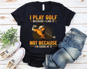 I Play Golf Because I Like It Shirt, Funny Golf Shirt, Golf Humor Tee, Golfer Gift, Golf Lover Shirt, Golf Quote Tee