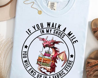 If You Walk a Mile in My Shoes You'll End Up in a Fabric Store Comfort Colors® T-Shirt, Funny Quilting Dragon Tee, Sewing Lover Gift