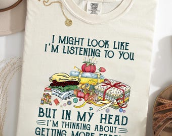 I Might Look Like I'm Listening Comfort Colors® T-Shirt, Getting More Fabric Tee, Funny Quilting Shirt, Sewing Lover Gift, Quilter Humor