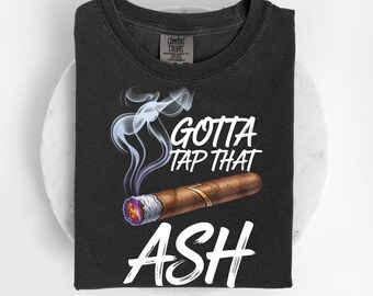 Gotta Tap That Ash Shirt | Funny Cigar Graphic Shirt | Cigar Lover Shirt | Smoking Quote Shirt | Gift for Cigar Fans