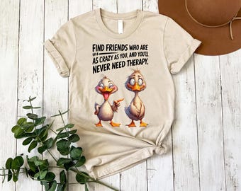 Find Friends Who Are As Crazy As You Shirt, Funny Friendship Shirt, Duck Graphic Tee, Best Friend Gift, Humor Quote Shirt
