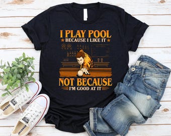 I Play Pool Because I Like It - Funny Billiards Shirt, Pool Lover Tee, Not Because I'm Good At It Shirt, Bar Game Shirt