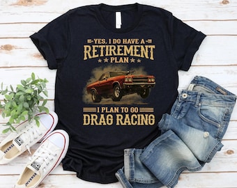 Retirement Plan Shirt - Funny Drag Racing Shirt, I Plan to Go Drag Racing Tee, Car Lover Shirt, Race Car Humor Shirt
