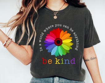 Be Kind Rainbow Flower Shirt - In A World Where You Can Be Anything Be Kind Tee - Positive Message Shirt - Inspirational Gift