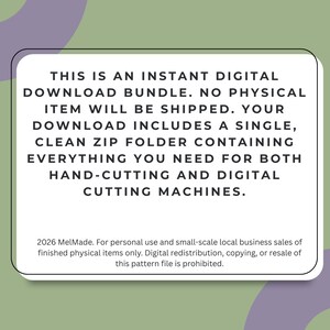 May include: A white rectangular digital file information card with black text that reads: THIS IS AN INSTANT DIGITAL DOWNLOAD BUNDLE. NO PHYSICAL ITEM WILL BE SHIPPED. YOUR DOWNLOAD INCLUDES A SINGLE, CLEAN ZIP FOLDER CONTAINING EVERYTHING YOU NEED FOR BOTH HAND-CUTTING AND DIGITAL CUTTING MACHINES. 2026 MelMade. For personal use and small-scale local business sales of finished physical items only. Digital redistribution, copying, or resale of this pattern file is prohibited.