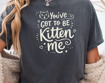 Youve Got To Be Kitten Me Shirt, Funny Cat Shirt, Cute Cat Lover Gift, Cat Pun Shirt, Animal Lover Tee, Cat Mom Gift, Funny Cat Tee
