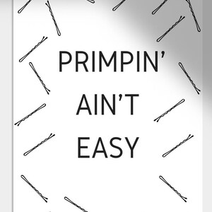 May include: A white poster with the text "PRIMPIN' AIN'T EASY" in black, surrounded by black bobby pins. The bobby pins are scattered around the text, creating a decorative border.
