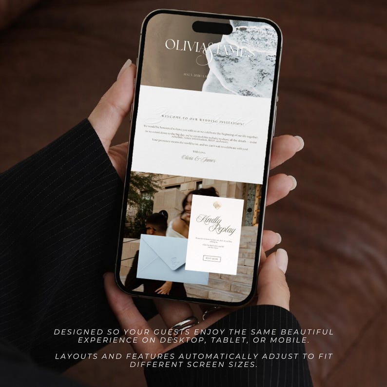 May include: A smartphone displaying a wedding invitation website. The screen shows the text "OLIVIA JAMES" at the top, with a welcome message and a "Kindly Reply" button. The bottom of the screen has the text: "DESIGNED SO YOUR GUESTS ENJOY THE SAME BEAUTIFUL EXPERIENCE ON DESKTOP, TABLET, OR MOBILE. LAYOUTS AND FEATURES AUTOMATICALLY ADJUST TO FIT DIFFERENT SCREEN SIZES."