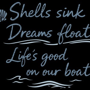May include: Black background with light blue text that reads "Shells sink, Dreams float, Life's good on our boat." A seashell graphic is in the upper left corner, and wavy lines are at the bottom. The text is in a handwritten style.