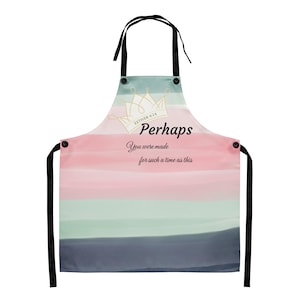 May include: An apron with a watercolor design in shades of pink, green, and gray. The apron features the text "Perhaps You were made for such a time as this" with a crown graphic. Black straps and ties complete the design.