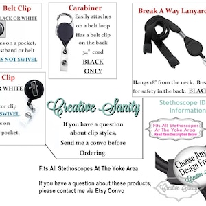 May include: Black stethoscope ID tag with a choice of clip styles: belt clip, swivel clip, carabiner, or break-away lanyard. The tag is customizable with a design of your choice. Fits all stethoscopes at the yoke area.