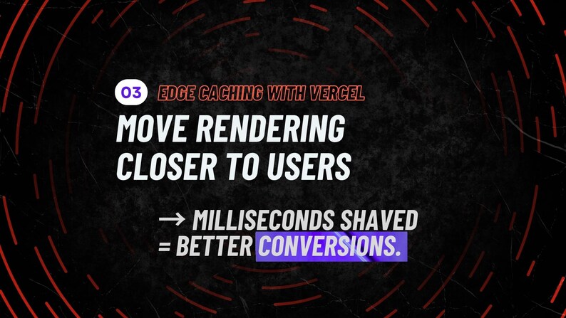 May include: A graphic with the text "03 EDGE CACHING WITH VERCEL MOVE RENDERING CLOSER TO USERS" in white on a black background. Red curved lines frame the text. The text "MILLISECONDS SHAVED = BETTER CONVERSIONS" is also present.
