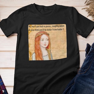 Può includere: Una t-shirt nera a maniche corte con una stampa grafica di una persona con lunghi capelli rossi e una fascia intrecciata. Il testo sopra l'illustrazione recita: "Ok, but if you had to guess, roughly when do you think you'll be home from battle?"