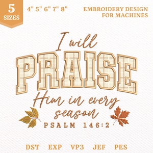 May include: An embroidery design for machines featuring the text I will PRAISE Him in every season PSALM 146:2. The word PRAISE is in large block letters with a beige plaid pattern. Two autumn leaves flank the text. Includes 5 sizes 4" 5" 6" 7" 8".