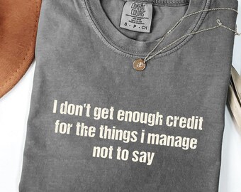 I don't get enough credit for the things I mange not say Comfort Colors Shirt, Sarcastic Tee, Adult Humor T-Shirt, Sarcasm Long Sleeve GN87