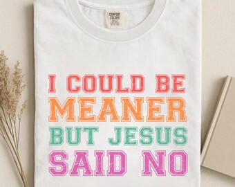 I Could Be Meaner But Jesus Said No Shirt, Funny Christian Shirt, Faith Humor Tee, Religious Quote Shirt Comfort Colors Christian Gift BB46