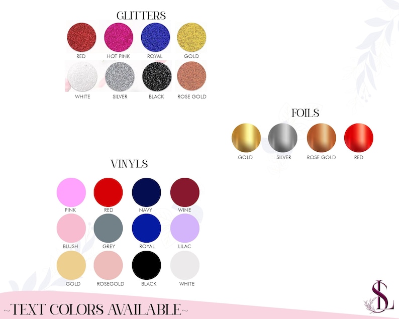 May include: A colour chart showcasing glitter, vinyl, and foil options. Glitter colours include red, hot pink, royal blue, and gold. Vinyl colours include pink, red, navy, and wine. Foil colours include gold, silver, rose gold, and red. Text at the bottom reads "TEXT COLORS AVAILABLE".