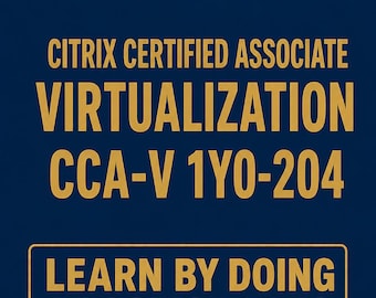 Citrix Certified Associate Virtualization CCA-V 1Y0-204 Exam Prep: Hands-On Practice Labs Citrix Virtual Apps Desktops Study Guide