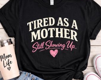 Tired As A Mother Still Showing Up T-Shirt | Mom Life Tee