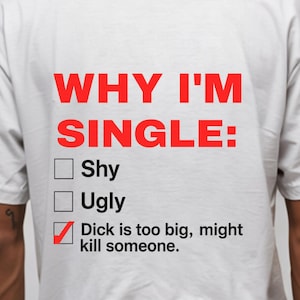 Può includere: Maglietta bianca con la scritta rossa "WHY I'M SINGLE:". Sotto, sono elencate tre opzioni: "Shy", "Ugly" e "Dick is too big, might kill someone." L'ultima opzione è spuntata.