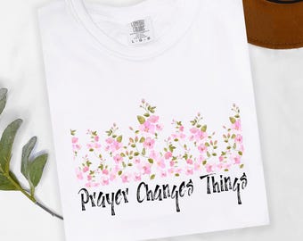 Prayer Changes Things Shirt, Christian Flower Shirt, Bible Faith Quote Shirt, Christian Gift for Women